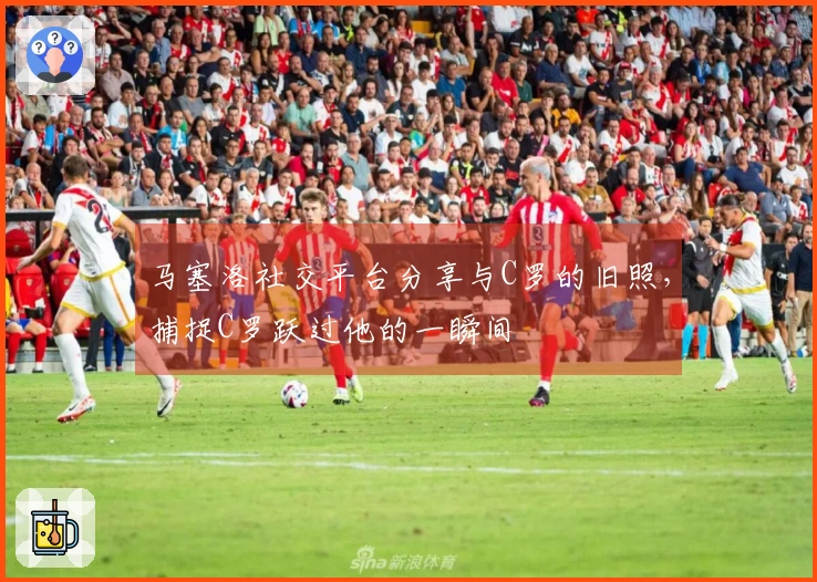 马塞洛社交平台分享与C罗的旧照，捕捉C罗跃过他的一瞬间