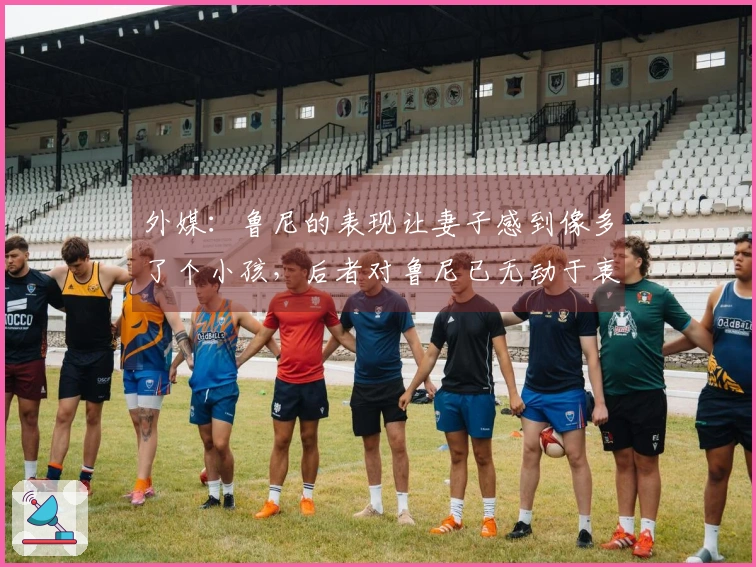 外媒：鲁尼的表现让妻子感到像多了个小孩，后者对鲁尼已无动于衷