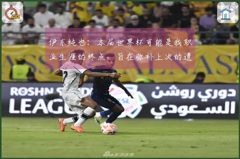 伊东纯也：本届世界杯可能是我职业生涯的终点，旨在弥补上次的遗憾