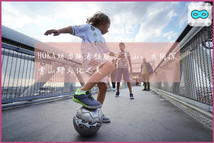 HOKA助力跑者征服莫干山，共同探索山野文化之美